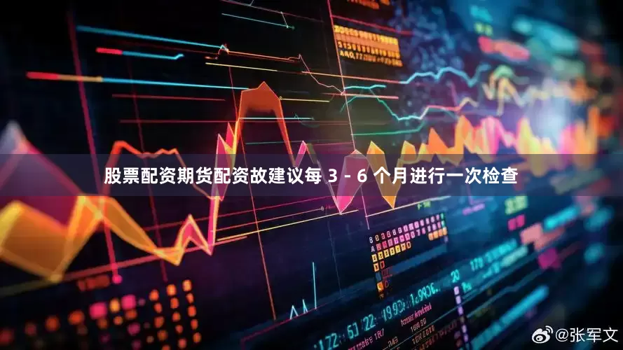 股票配资期货配资故建议每 3 - 6 个月进行一次检查