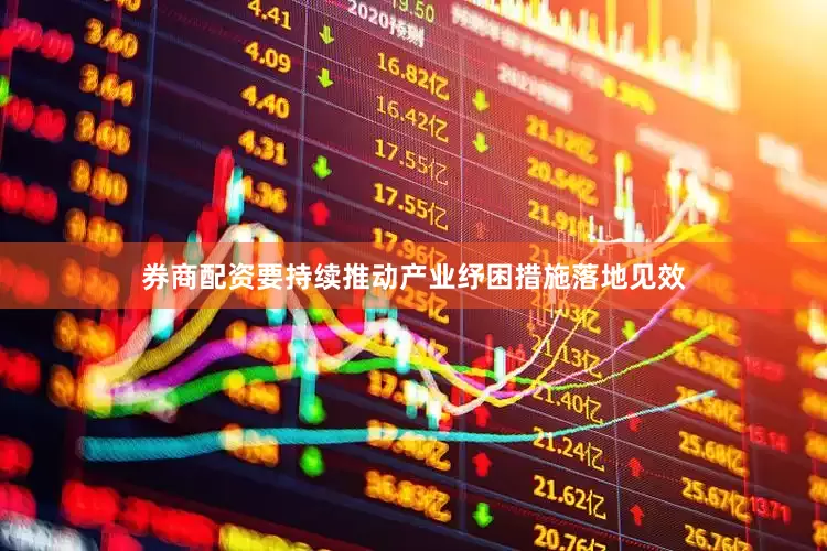 券商配资要持续推动产业纾困措施落地见效