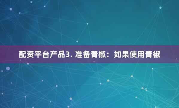 配资平台产品3. 准备青椒：如果使用青椒