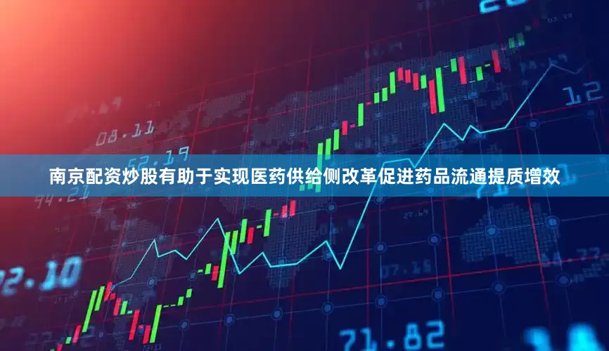 南京配资炒股有助于实现医药供给侧改革促进药品流通提质增效