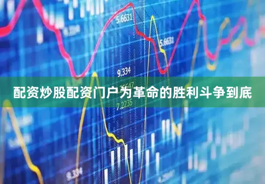 配资炒股配资门户为革命的胜利斗争到底