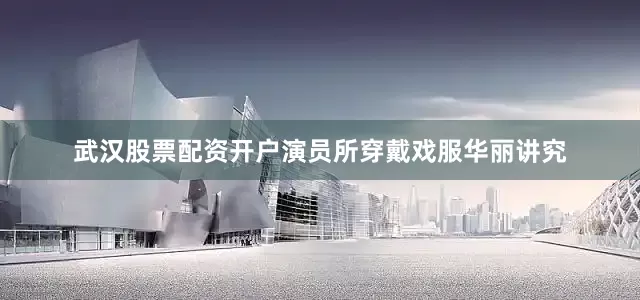 武汉股票配资开户演员所穿戴戏服华丽讲究