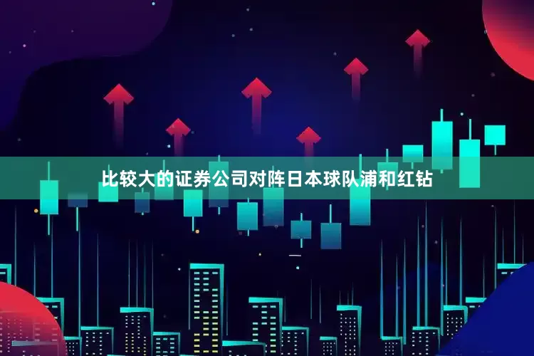 比较大的证券公司对阵日本球队浦和红钻