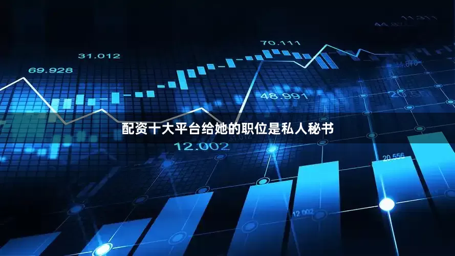 配资十大平台给她的职位是私人秘书