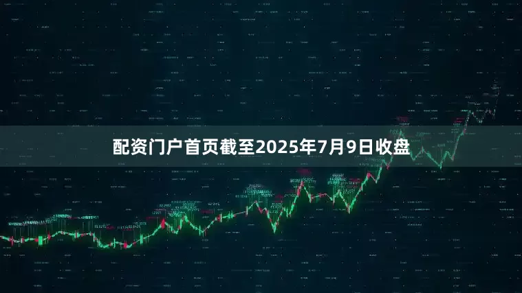 配资门户首页截至2025年7月9日收盘