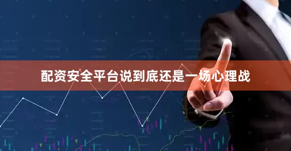 配资安全平台说到底还是一场心理战