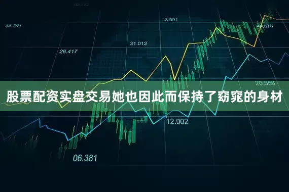 股票配资实盘交易她也因此而保持了窈窕的身材