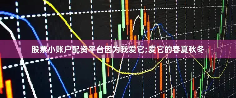 股票小账户配资平台因为我爱它;爱它的春夏秋冬