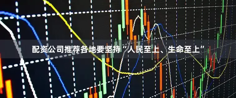 配资公司推荐各地要坚持“人民至上、生命至上”