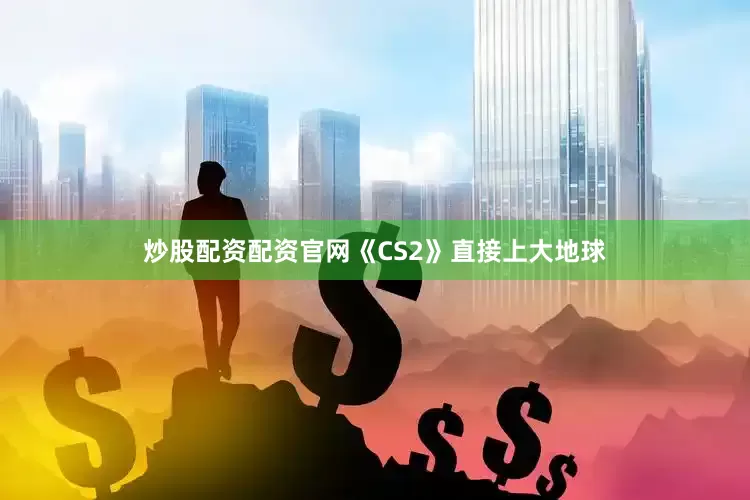 炒股配资配资官网《CS2》直接上大地球