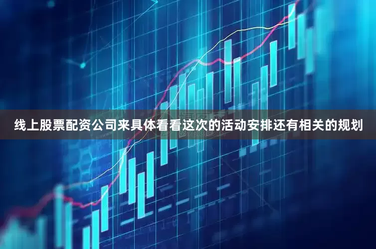 线上股票配资公司来具体看看这次的活动安排还有相关的规划