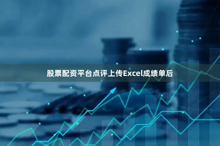 股票配资平台点评上传Excel成绩单后
