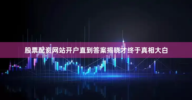 股票配资网站开户直到答案揭晓才终于真相大白