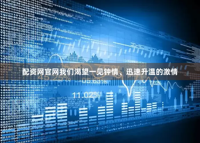 配资网官网我们渴望一见钟情、迅速升温的激情
