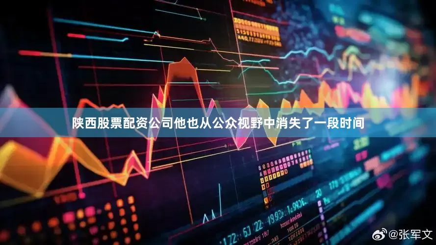陕西股票配资公司他也从公众视野中消失了一段时间