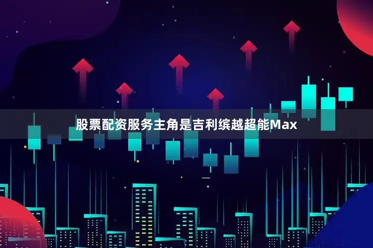 股票配资服务主角是吉利缤越超能Max
