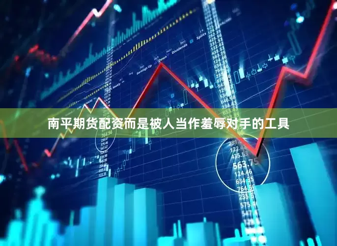 南平期货配资而是被人当作羞辱对手的工具