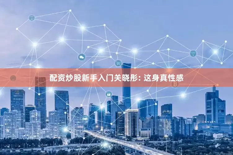 配资炒股新手入门关晓彤: 这身真性感