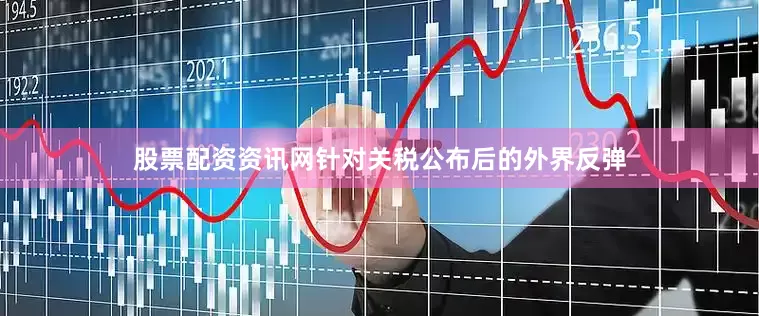 股票配资资讯网针对关税公布后的外界反弹
