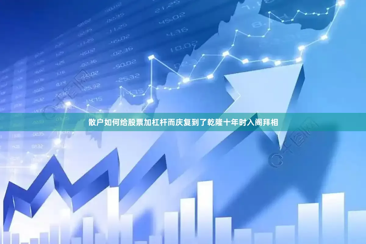 散户如何给股票加杠杆而庆复到了乾隆十年时入阁拜相