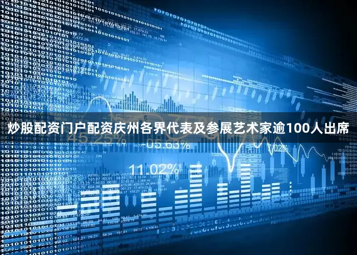 炒股配资门户配资庆州各界代表及参展艺术家逾100人出席