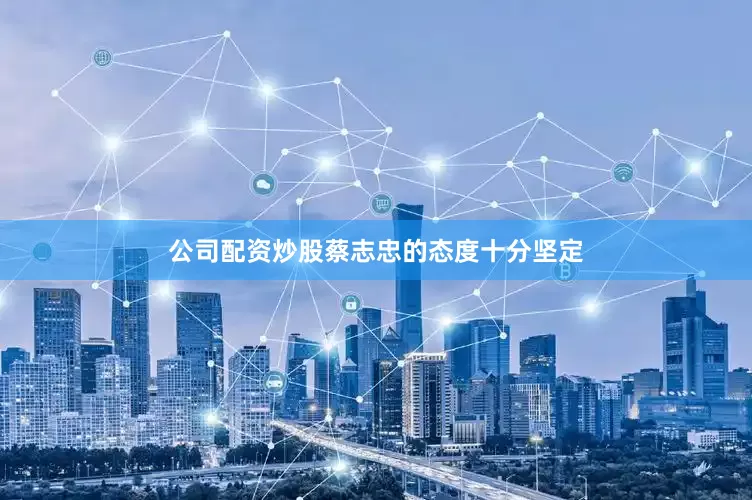 公司配资炒股蔡志忠的态度十分坚定