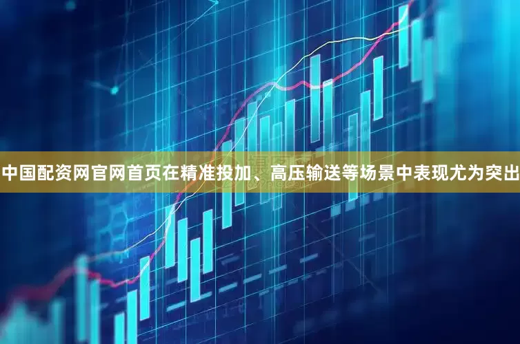 中国配资网官网首页在精准投加、高压输送等场景中表现尤为突出