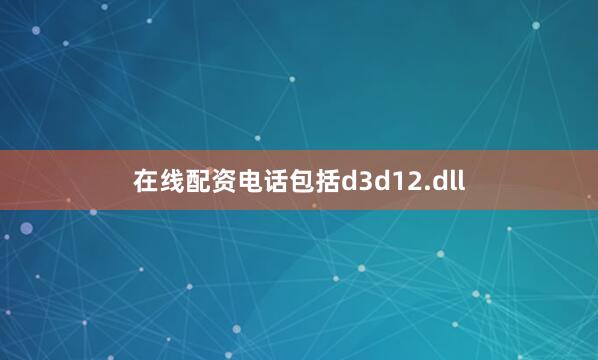 在线配资电话包括d3d12.dll