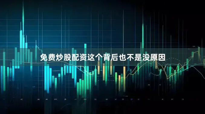 免费炒股配资这个背后也不是没原因