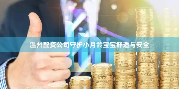 温州配资公司守护小月龄宝宝舒适与安全