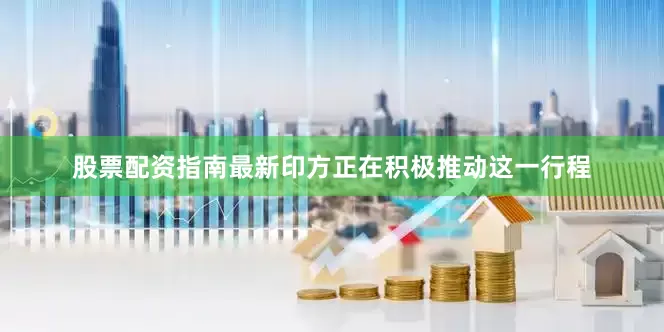 股票配资指南最新印方正在积极推动这一行程