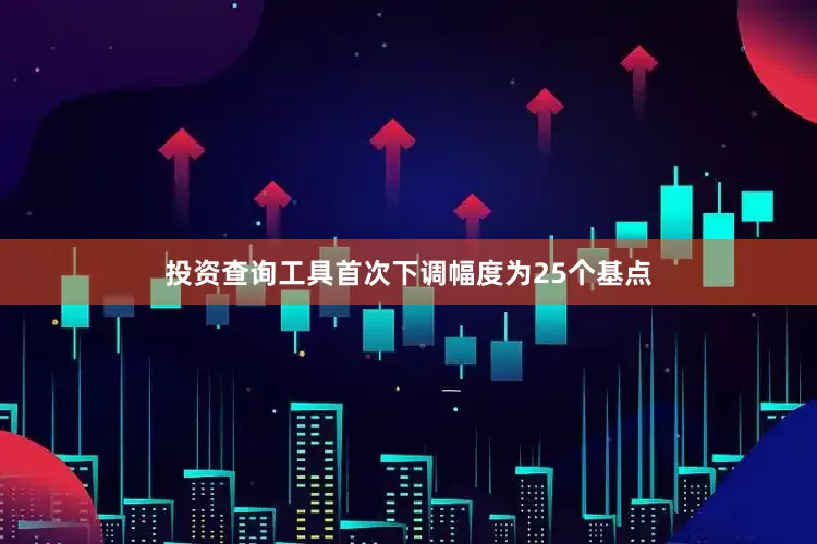 投资查询工具首次下调幅度为25个基点