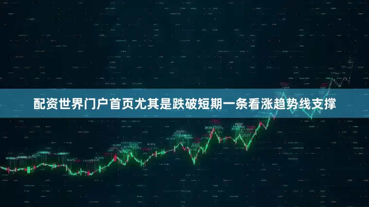 配资世界门户首页尤其是跌破短期一条看涨趋势线支撑