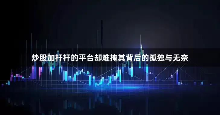 炒股加杆杆的平台却难掩其背后的孤独与无奈