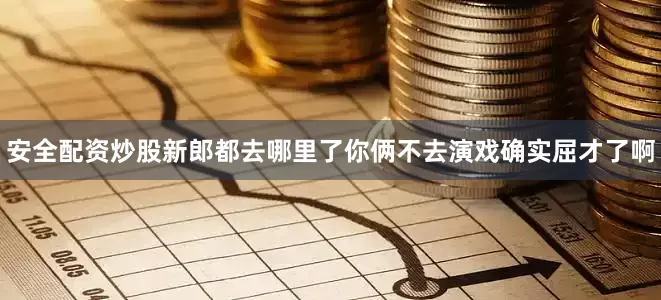 安全配资炒股新郎都去哪里了你俩不去演戏确实屈才了啊