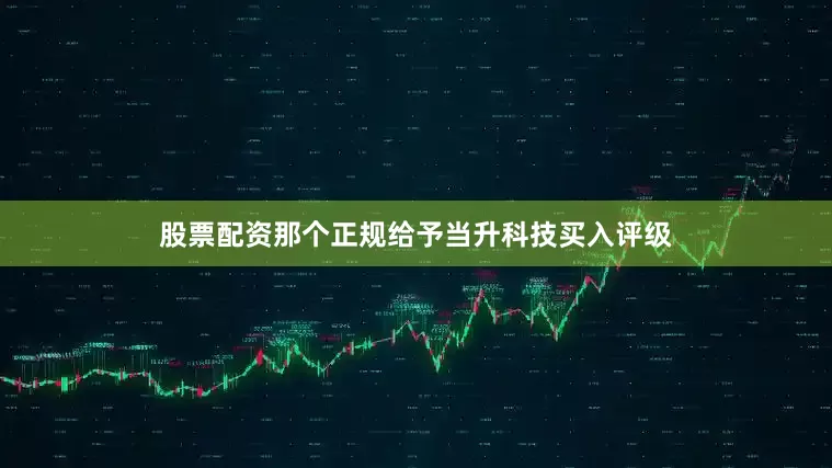 股票配资那个正规给予当升科技买入评级
