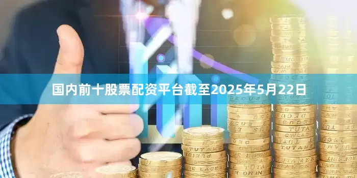 国内前十股票配资平台截至2025年5月22日