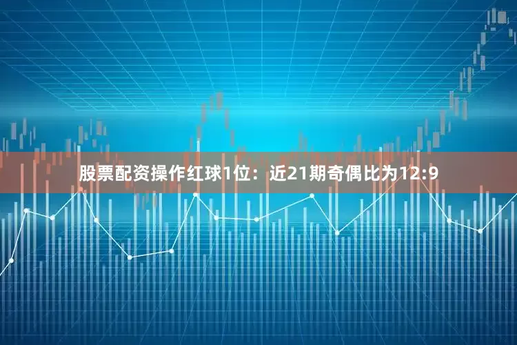 股票配资操作　　红球1位：近21期奇偶比为12:9