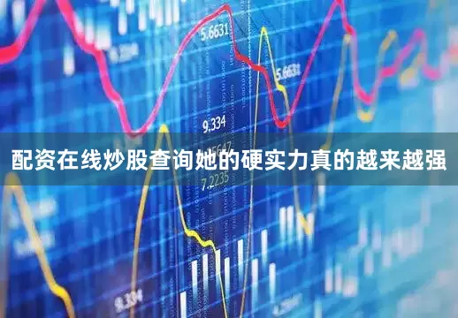 配资在线炒股查询她的硬实力真的越来越强
