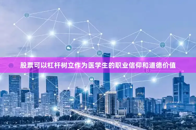股票可以杠杆树立作为医学生的职业信仰和道德价值