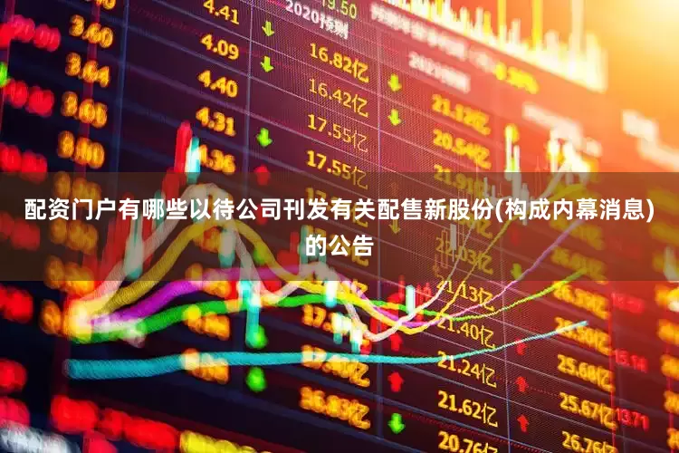 配资门户有哪些以待公司刊发有关配售新股份(构成内幕消息)的公告