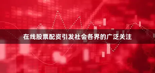 在线股票配资引发社会各界的广泛关注