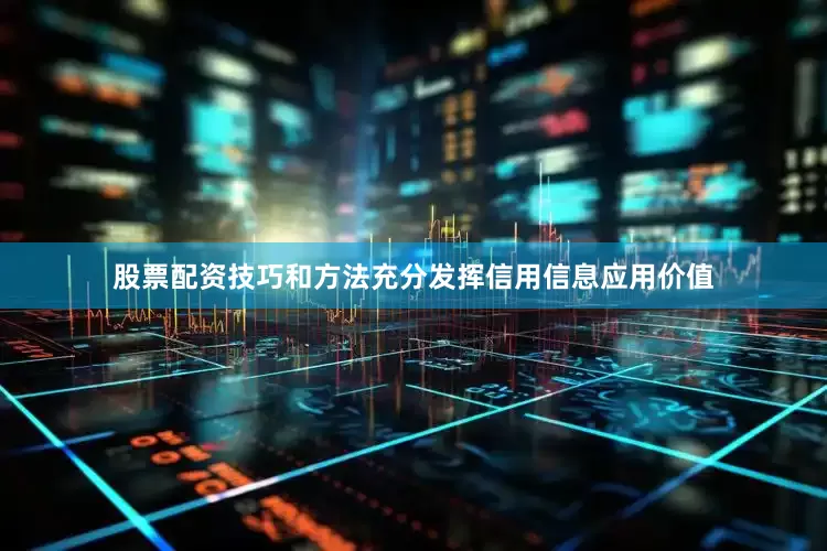 股票配资技巧和方法充分发挥信用信息应用价值