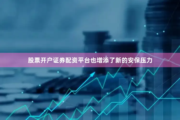 股票开户证券配资平台也增添了新的安保压力
