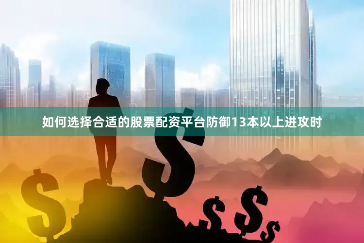 如何选择合适的股票配资平台防御13本以上进攻时